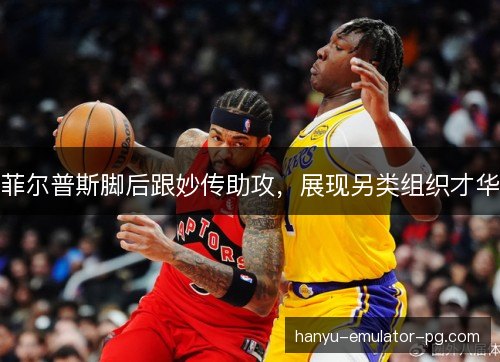 菲尔普斯脚后跟妙传助攻，展现另类组织才华